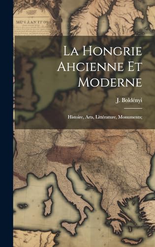 La Hongrie ahcienne et moderne; histoire, arts, littérature, monuments;