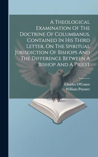 A Theological Examination Of The Doctrine Of Columbanus, Contained In His Third Letter, On The Spiritual Jurisdiction Of Bishops And The Difference Between A Bishop And A Priest