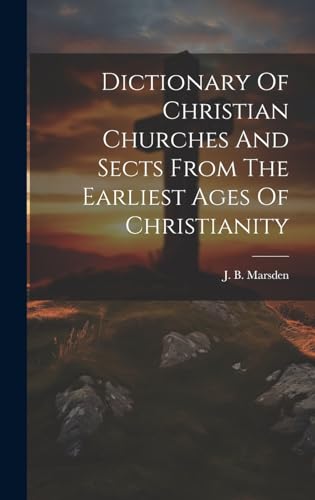 Dictionary Of Christian Churches And Sects From The Earliest Ages Of Christianity