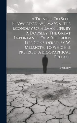 A Treatise On Self-knowledge, By J. Mason. The Economy Of Human Life, By R. Dodsley. The Great Importance Of A Religious Life Considered, By W. Melmoth. To Which Is Prefixed, A Biographical Preface
