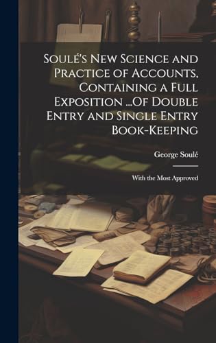 Soulé's New Science and Practice of Accounts, Containing a Full Exposition ...Of Double Entry and Single Entry Book-Keeping