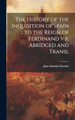 The History of the Inquisition of Spain ... to the Reign of Ferdinand Vii. Abridged and Transl