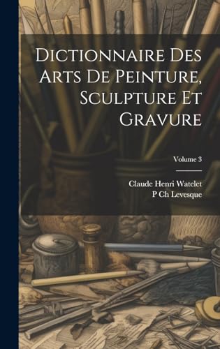 Dictionnaire Des Arts De Peinture, Sculpture Et Gravure; Volume 3