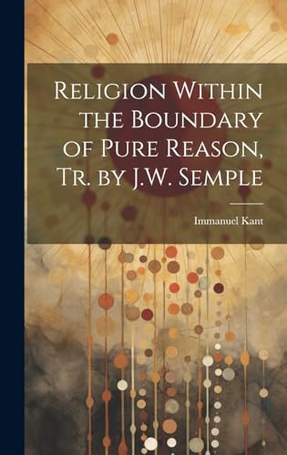 Religion Within the Boundary of Pure Reason, Tr. by J.W. Semple