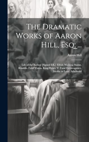 The Dramatic Works of Aaron Hill, Esq; ...
