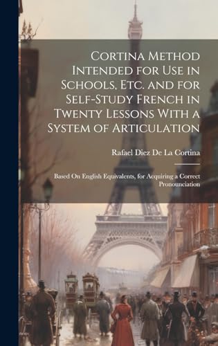 Cortina Method Intended for Use in Schools, Etc. and for Self-Study French in Twenty Lessons With a System of Articulation