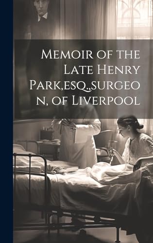 Memoir of the Late Henry Park,esq.,surgeon, of Liverpool