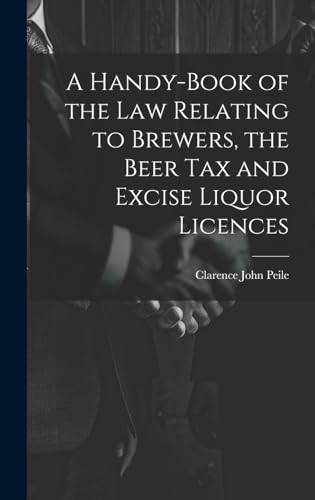 A Handy-Book of the Law Relating to Brewers, the Beer Tax and Excise Liquor Licences