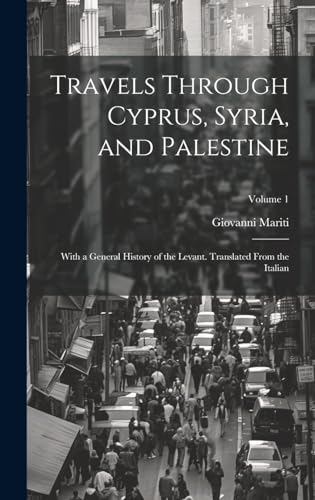 Travels Through Cyprus, Syria, and Palestine; With a General History of the Levant. Translated From the Italian; Volume 1