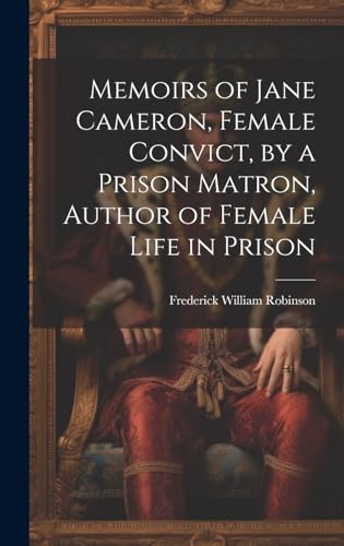 Memoirs of Jane Cameron, Female Convict, by a Prison Matron, Author of Female Life in Prison