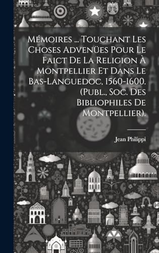 Mémoires ... Touchant Les Choses Advenües Pour Le Faict De La Religion À Montpellier Et Dans Le Bas-Languedoc, 1560-1600. (Publ., Soc. Des Bibliophiles De Montpellier).