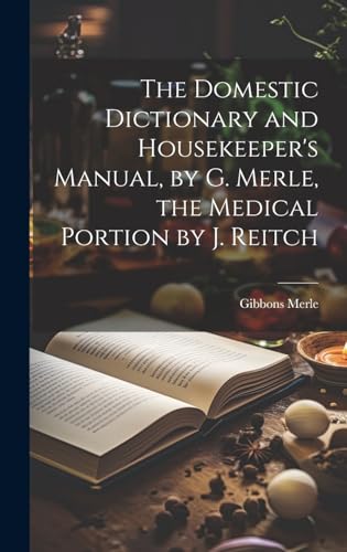 The Domestic Dictionary and Housekeeper's Manual, by G. Merle, the Medical Portion by J. Reitch
