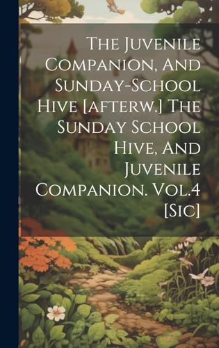 The Juvenile Companion, And Sunday-school Hive [afterw.] The Sunday School Hive, And Juvenile Companion. Vol.4 [sic]