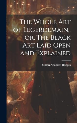 The Whole Art of Legerdemain,, or, The Black Art Laid Open and Explained