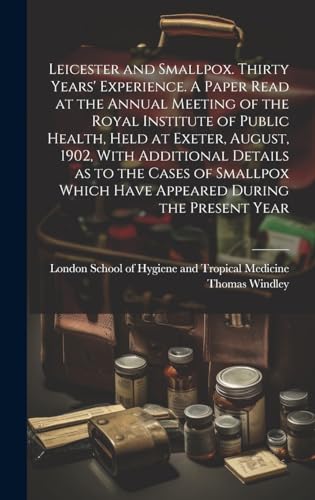 Leicester and Smallpox. Thirty Years' Experience. A Paper Read at the Annual Meeting of the Royal Institute of Public Health, Held at Exeter, August, 1902, With Additional Details as to the Cases of Smallpox Which Have Appeared During the Present Year