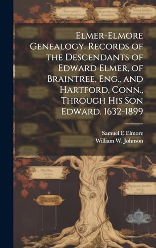 Elmer-Elmore Genealogy. Records of the Descendants of Edward Elmer, of Braintree, Eng., and Hartford, Conn., Through His Son Edward. 1632-1899