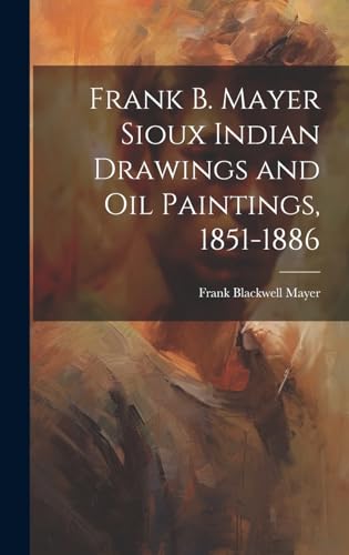 Frank B. Mayer Sioux Indian Drawings and Oil Paintings, 1851-1886