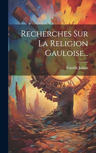 Recherches Sur La Religion Gauloise...