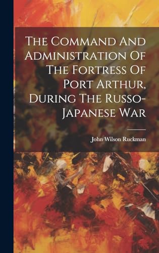 The Command And Administration Of The Fortress Of Port Arthur, During The Russo-japanese War