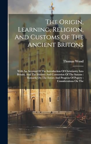 The Origin, Learning, Religion, And Customs Of The Ancient Britons