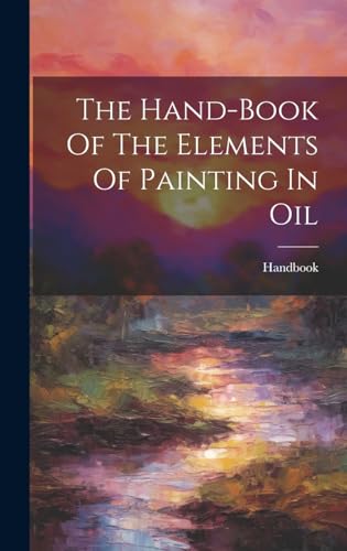 The Hand-book Of The Elements Of Painting In Oil