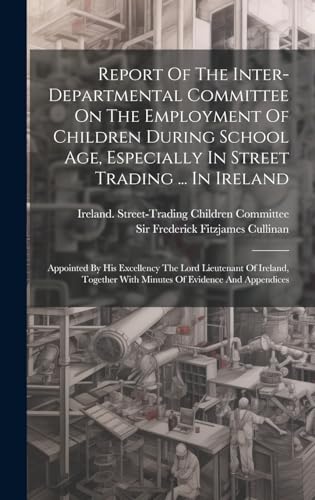 Report Of The Inter-departmental Committee On The Employment Of Children During School Age, Especially In Street Trading ... In Ireland