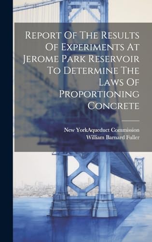 Report Of The Results Of Experiments At Jerome Park Reservoir To Determine The Laws Of Proportioning Concrete