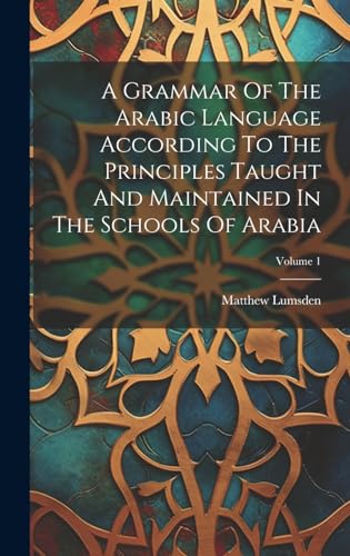 A Grammar Of The Arabic Language According To The Principles Taught And Maintained In The Schools Of Arabia; Volume 1