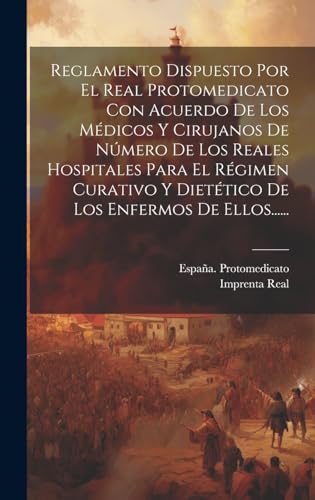 Reglamento Dispuesto Por El Real Protomedicato Con Acuerdo De Los Médicos Y Cirujanos De Número De Los Reales Hospitales Para El Régimen Curativo Y Dietético De Los Enfermos De Ellos......
