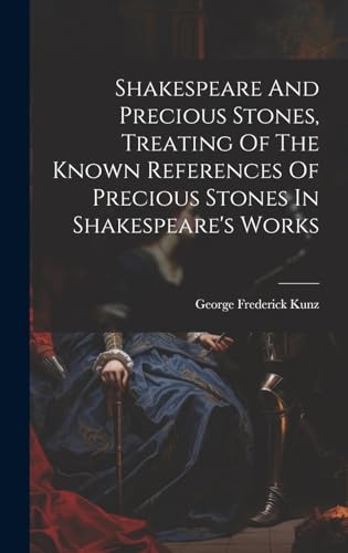 Shakespeare And Precious Stones, Treating Of The Known References Of Precious Stones In Shakespeare's Works