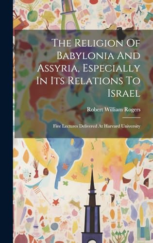 The Religion Of Babylonia And Assyria, Especially In Its Relations To Israel