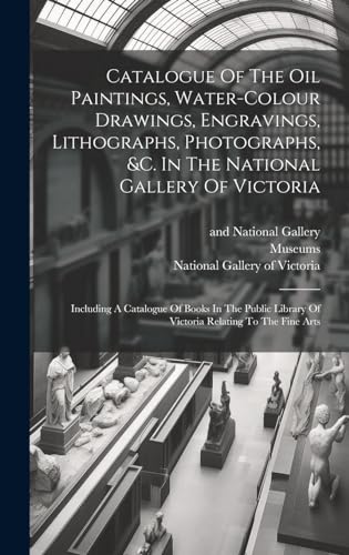 Catalogue Of The Oil Paintings, Water-colour Drawings, Engravings, Lithographs, Photographs, &c. In The National Gallery Of Victoria