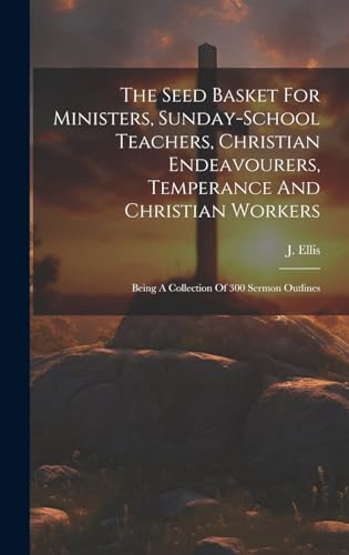 The Seed Basket For Ministers, Sunday-school Teachers, Christian Endeavourers, Temperance And Christian Workers