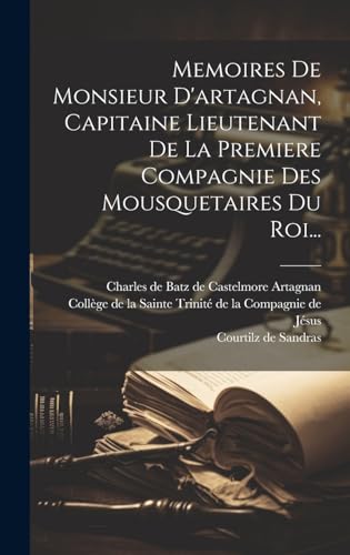 Memoires De Monsieur D'artagnan, Capitaine Lieutenant De La Premiere Compagnie Des Mousquetaires Du Roi...