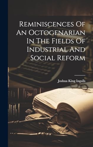 Reminiscences Of An Octogenarian In The Fields Of Industrial And Social Reform