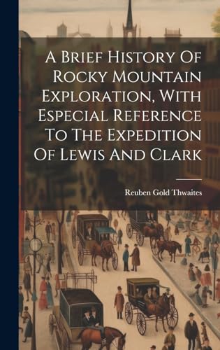 A Brief History Of Rocky Mountain Exploration, With Especial Reference To The Expedition Of Lewis And Clark