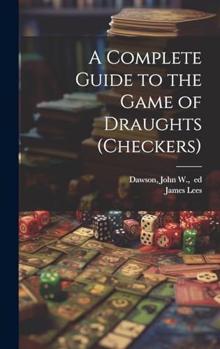 A Complete Guide to the Game of Draughts (checkers)