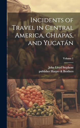 Incidents of Travel in Central America, Chiapas, and Yucatán; Volume 1