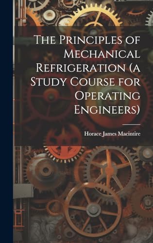 The Principles of Mechanical Refrigeration (a Study Course for Operating Engineers)