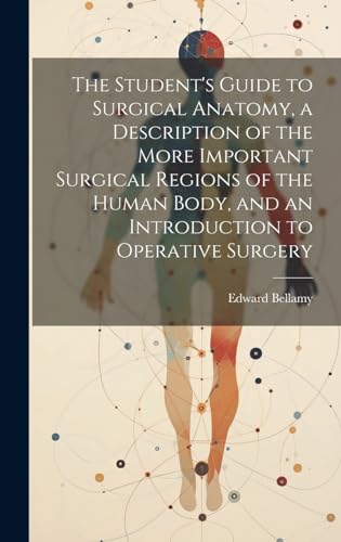 The Student's Guide to Surgical Anatomy, a Description of the More Important Surgical Regions of the Human Body, and an Introduction to Operative Surgery