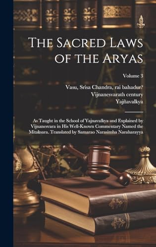 The Sacred Laws of the Aryas; as Taught in the School of Yajnavalkya and Explained by Vijnanesvara in His Well-known Commentary Named the Mitaksara. Translated by Samarao Narasimha Naraharayya; Volume 3