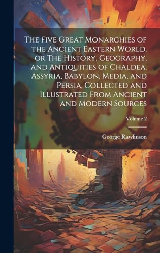 The Five Great Monarchies of the Ancient Eastern World, or The History, Geography, and Antiquities of Chaldea, Assyria, Babylon, Media, and Persia, Collected and Illustrated From Ancient and Modern Sources; Volume 2