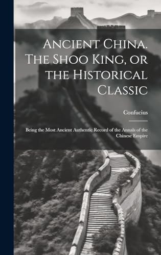 Ancient China. The Shoo King, or the Historical Classic; Being the Most Ancient Authentic Record of the Annals of the Chinese Empire