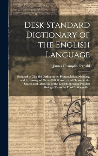 Desk Standard Dictionary of the English Language; Designed to Give the Orthography, Pronunciation, Meaning, and Etymology of About 80,000 Words and Phrases in the Speech and Literature of the English-speaking Peoples; Abridged From the Funk & Wagnalls...