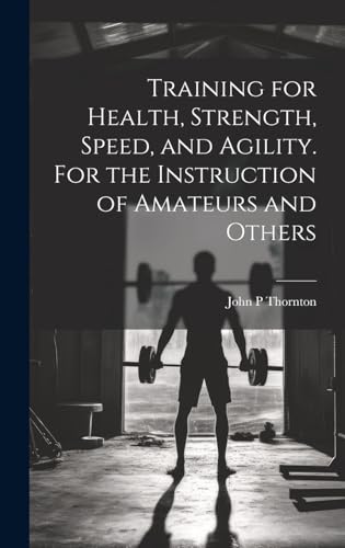 Training for Health, Strength, Speed, and Agility. For the Instruction of Amateurs and Others