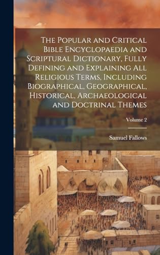 The Popular and Critical Bible Encyclopaedia and Scriptural Dictionary, Fully Defining and Explaining All Religious Terms, Including Biographical, Geographical, Historical, Archaeological and Doctrinal Themes; Volume 2