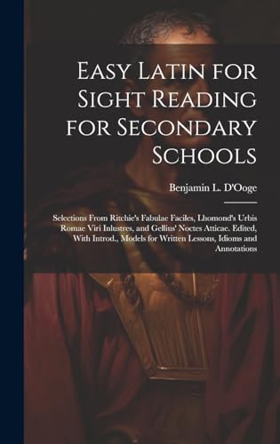 Easy Latin for Sight Reading for Secondary Schools; Selections From Ritchie's Fabulae Faciles, Lhomond's Urbis Romae Viri Inlustres, and Gellius' Noctes Atticae. Edited, With Introd., Models for Written Lessons, Idioms and Annotations