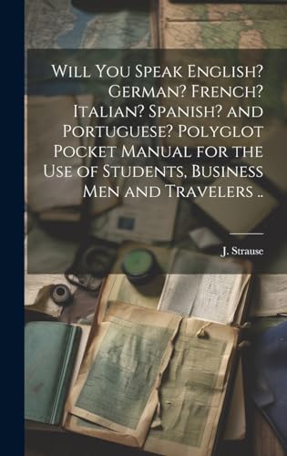 Will You Speak English? German? French? Italian? Spanish? and Portuguese? Polyglot Pocket Manual for the Use of Students, Business Men and Travelers ..