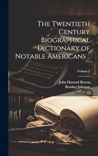 The Twentieth Century Biographical Dictionary of Notable Americans ..; Volume 2