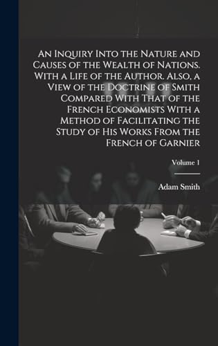 An Inquiry Into the Nature and Causes of the Wealth of Nations. With a Life of the Author. Also, a View of the Doctrine of Smith Compared With That of the French Economists With a Method of Facilitating the Study of His Works From the French of Garnier; V